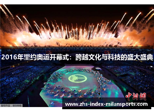 2016年里约奥运开幕式：跨越文化与科技的盛大盛典