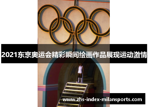 2021东京奥运会精彩瞬间绘画作品展现运动激情